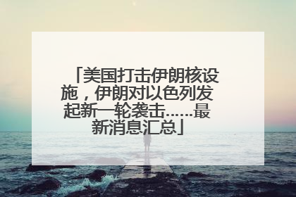 美国打击伊朗核设施，伊朗对以色列发起新一轮袭击……最新消息汇总