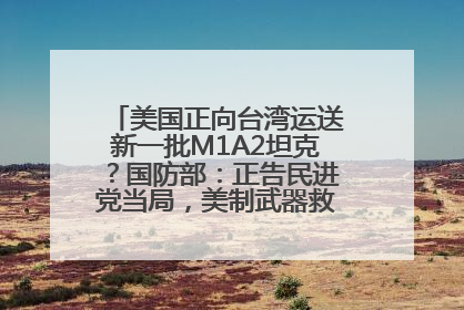 美国正向台湾运送新一批M1A2坦克？国防部：正告民进党当局，美制武器救不了自己的命