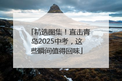 精选图集！直击青岛2025中考，这些瞬间值得回味