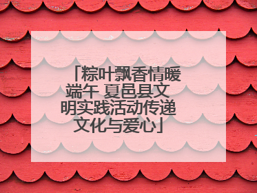 粽叶飘香情暖端午 夏邑县文明实践活动传递文化与爱心
