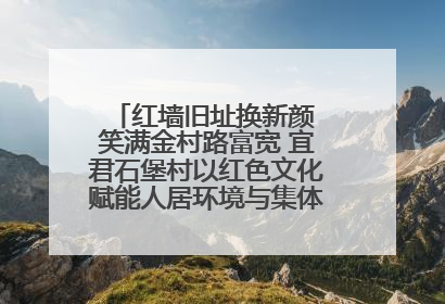 红墙旧址换新颜 笑满金村路富宽 宜君石堡村以红色文化赋能人居环境与集体经济双提升