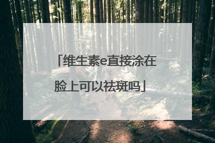 维生素e直接涂在脸上可以祛斑吗