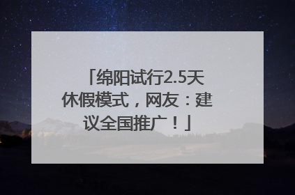 绵阳试行2.5天休假模式，网友：建议全国推广！