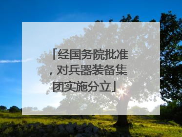 经国务院批准，对兵器装备集团实施分立