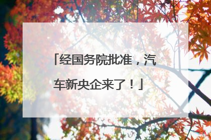 经国务院批准，汽车新央企来了！