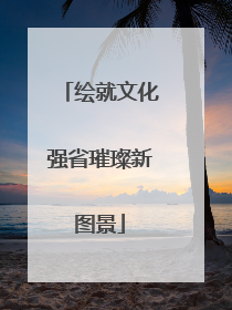 绘就文化强省璀璨新图景