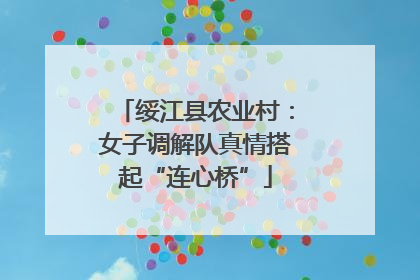 绥江县农业村：女子调解队真情搭起“连心桥”