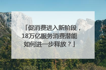 促消费进入新阶段，18万亿服务消费潜能如何进一步释放？