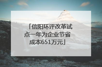 信阳环评改革试点一年为企业节省成本651万元