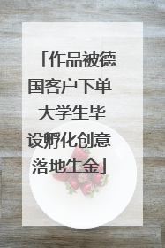 作品被德国客户下单 大学生毕设孵化创意落地生金