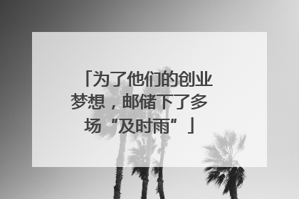 为了他们的创业梦想，邮储下了多场“及时雨”