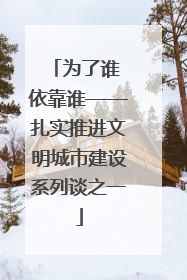 为了谁 依靠谁——扎实推进文明城市建设系列谈之一
