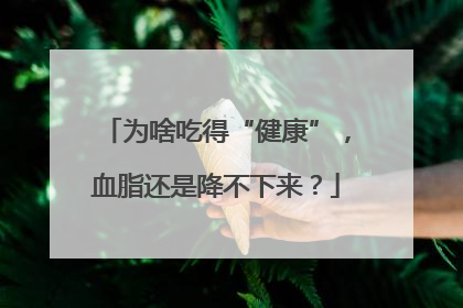 为啥吃得“健康”，血脂还是降不下来？