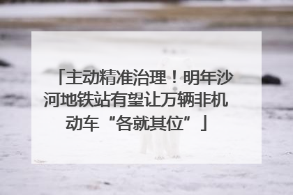 主动精准治理！明年沙河地铁站有望让万辆非机动车“各就其位”