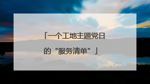 一个工地主题党日的“服务清单”