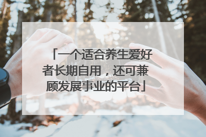 一个适合养生爱好者长期自用，还可兼顾发展事业的平台