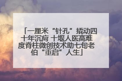 一厘米“针孔”撬动四十年沉疴 十堰人医高难度脊柱微创技术助七旬老伯“重启”人生