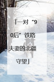一对“90后”铁路夫妻的北疆守望