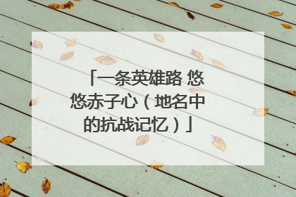 一条英雄路 悠悠赤子心（地名中的抗战记忆）