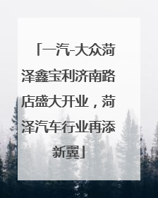 一汽-大众菏泽鑫宝利济南路店盛大开业，菏泽汽车行业再添新翼