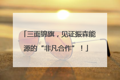 三面锦旗，见证振森能源的“非凡合作”！
