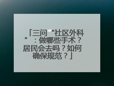 三问“社区外科”：做哪些手术？居民会去吗？如何确保规范？