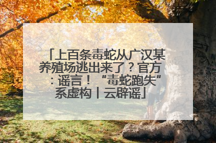 上百条毒蛇从广汉某养殖场逃出来了？官方：谣言！“毒蛇跑失”系虚构丨云辟谣