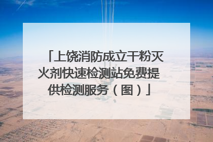 上饶消防成立干粉灭火剂快速检测站免费提供检测服务（图）