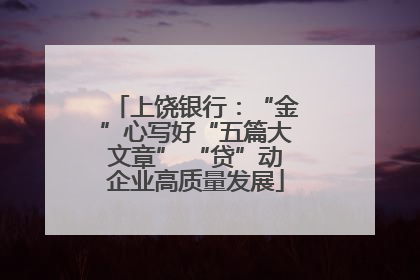 上饶银行：“金”心写好“五篇大文章” “贷”动企业高质量发展