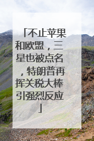 不止苹果和欧盟，三星也被点名，特朗普再挥关税大棒引强烈反应