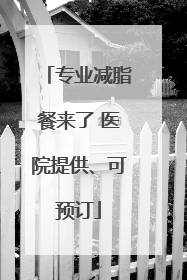 专业减脂餐来了 医院提供、可预订