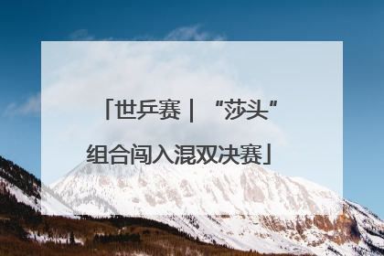 世乒赛｜“莎头”组合闯入混双决赛