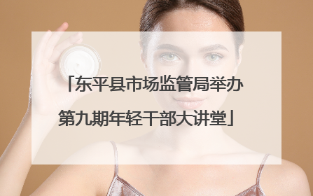 东平县市场监管局举办第九期年轻干部大讲堂