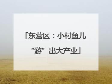 东营区：小村鱼儿“游”出大产业
