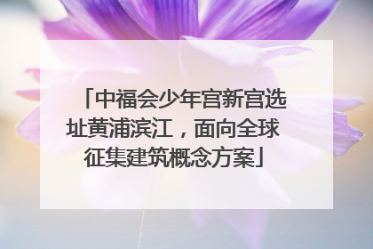 中福会少年宫新宫选址黄浦滨江，面向全球征集建筑概念方案