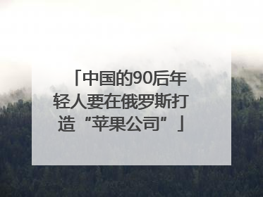 中国的90后年轻人要在俄罗斯打造“苹果公司”
