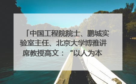 中国工程院院士、鹏城实验室主任、北京大学博雅讲席教授高文：“以人为本 智能向善” 推动文化与科技相生相促｜聚焦2025文化强国建设高峰论坛