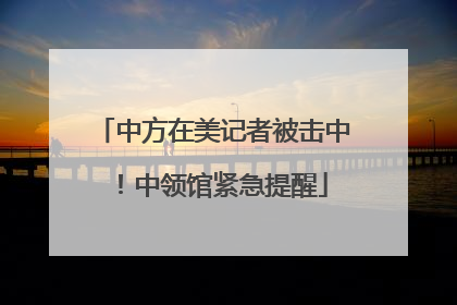 中方在美记者被击中！中领馆紧急提醒