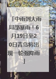 中雨到大雨局部暴雨！6月19日至20日青岛将出现一轮强降雨