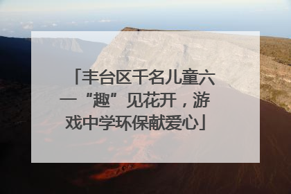 丰台区千名儿童六一“趣”见花开，游戏中学环保献爱心