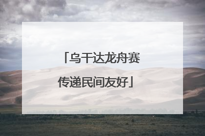 乌干达龙舟赛传递民间友好