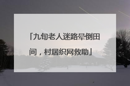 九旬老人迷路晕倒田间，村居织网救助