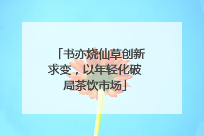 书亦烧仙草创新求变，以年轻化破局茶饮市场