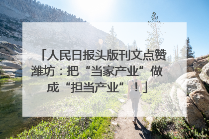 人民日报头版刊文点赞潍坊：把“当家产业”做成“担当产业”！