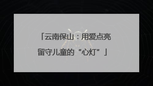 云南保山：用爱点亮留守儿童的“心灯”