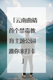 云南曲靖首个禁毒教育主题公园邀你来打卡