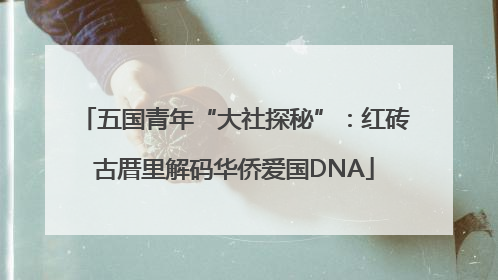 五国青年“大社探秘”：红砖古厝里解码华侨爱国DNA
