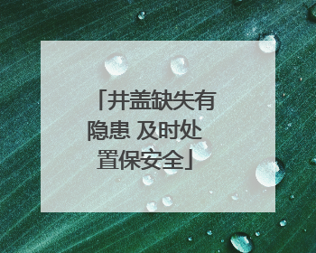 井盖缺失有隐患 及时处置保安全