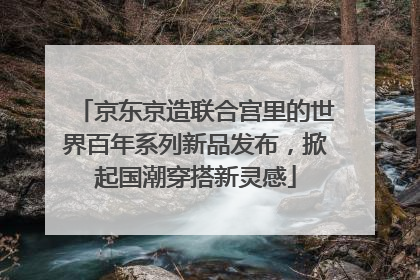 京东京造联合宫里的世界百年系列新品发布，掀起国潮穿搭新灵感