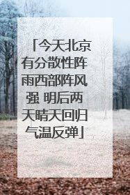 今天北京有分散性阵雨西部阵风强 明后两天晴天回归气温反弹
